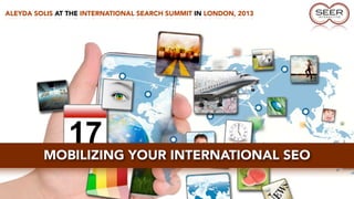 ALEYDA SOLIS AT THE INTERNATIONAL SEARCH SUMMIT IN LONDON, 2013
MOBILIZING YOUR INTERNATIONAL SEO
 