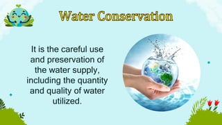 It is the careful use
and preservation of
the water supply,
including the quantity
and quality of water
utilized.
 