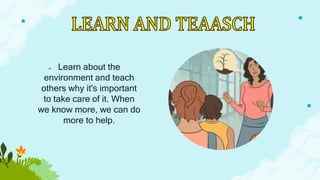 ★ Learn about the
environment and teach
others why it's important
to take care of it. When
we know more, we can do
more to help.
 