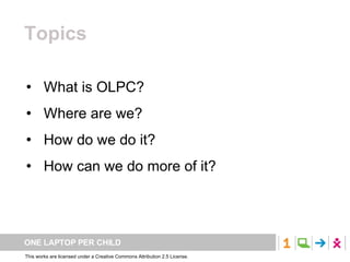 Topics What is OLPC? Where are we? How do we do it? How can we do more of it? 