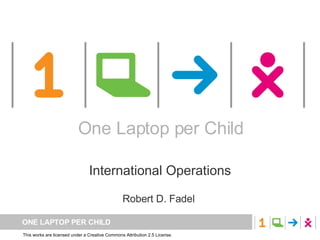 One Laptop per Child International Operations Robert D. Fadel  One Laptop per Child 