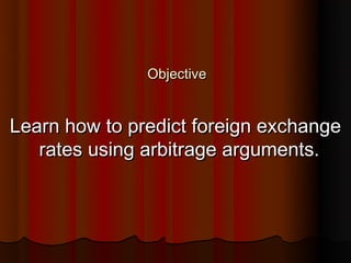 Objective


Learn how to predict foreign exchange
   rates using arbitrage arguments.
 