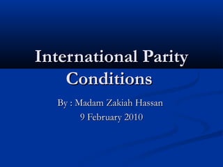 International Parity
    Conditions
  By : Madam Zakiah Hassan
        9 February 2010
 