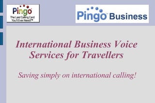 International Business Voice Services for Travellers Saving simply  on  international calling! 