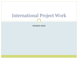 MERIKE SIKK International Project Work 