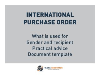 INTERNATIONAL
PURCHASE ORDER
What is used for
Sender and recipient
Practical advice
Document template
 