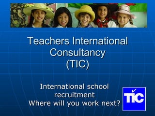 Teachers International Consultancy (TIC) International school recruitment Where will you work next? 