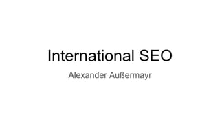 International SEO
Alexander Außermayr
 