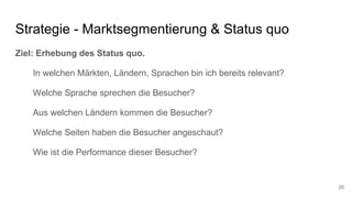 Strategie - Marktsegmentierung & Status quo
Ziel: Erhebung des Status quo.
In welchen Märkten, Ländern, Sprachen bin ich b...