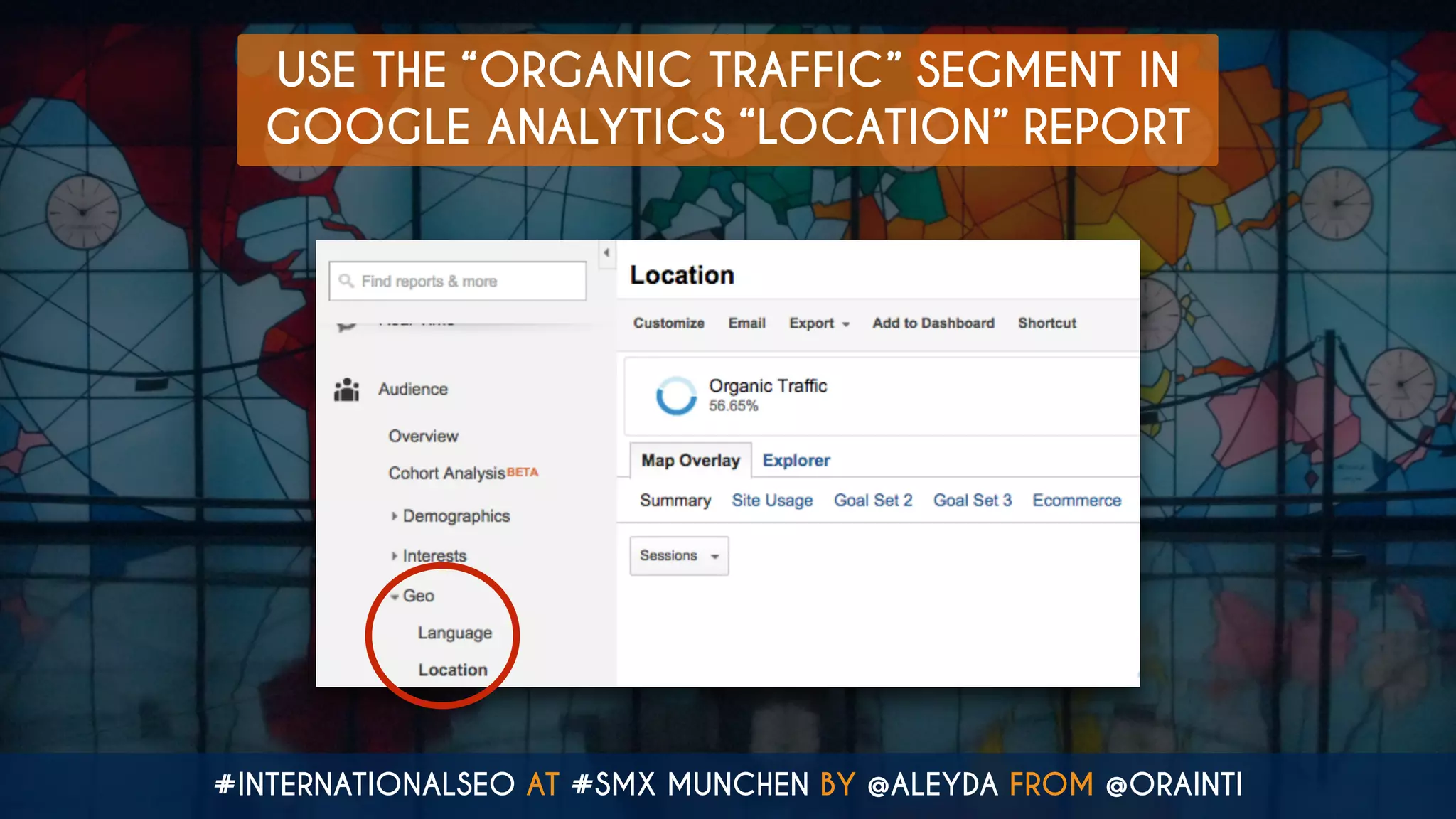 #INTERNATIONALSEO AT #SMX MUNCHEN BY @ALEYDA FROM @ORAINTI
USE THE “ORGANIC TRAFFIC” SEGMENT IN
GOOGLE ANALYTICS “LOCATION” REPORT
 