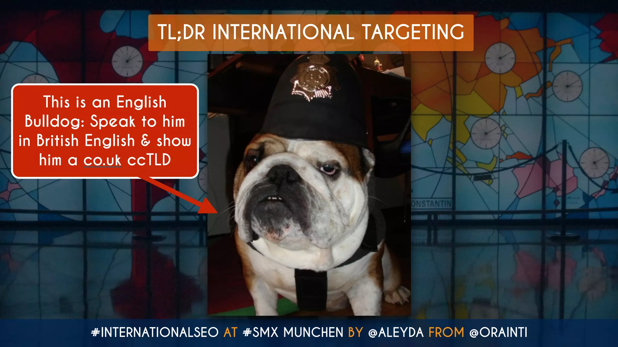 #INTERNATIONALSEO AT #SMX MUNCHEN BY @ALEYDA FROM @ORAINTI
TL;DR INTERNATIONAL TARGETING
This is an English
Bulldog: Speak to him
in British English & show
him a co.uk ccTLD
 