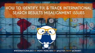 #INTERNATIONALSEO AT #SMX MUNCHEN BY @ALEYDA FROM @ORAINTI
HOW TO IDENTIFY, FIX & TRACK INTERNATIONAL
SEARCH RESULTS MISALIGNMENT ISSUES
 