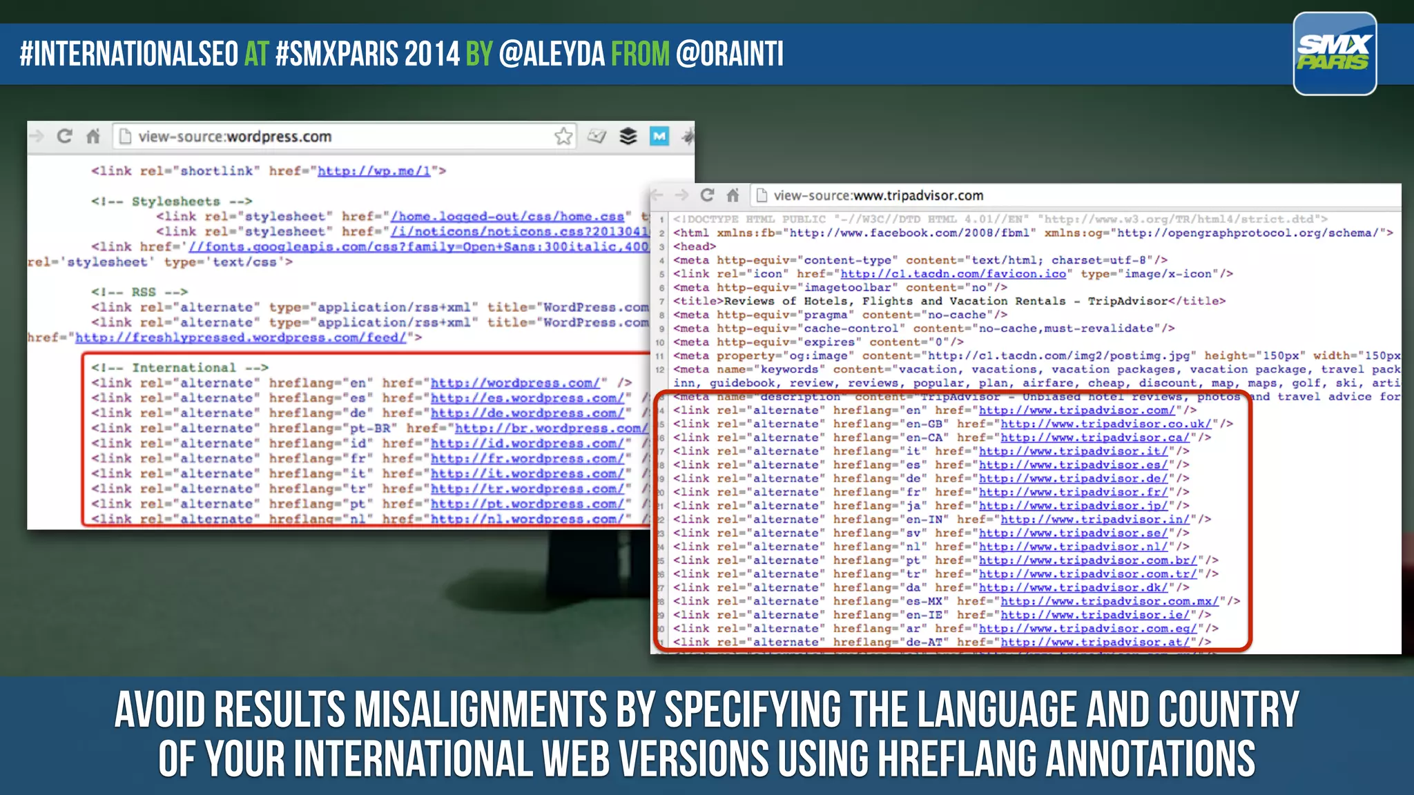 #internationalseo at #SMXPARIS 2014 by @aleyda from @orainti
AVOID RESULTS MISALIGNMENTS BY SpecifyING the language and country  
OF YOUR INTERNATIONAL WEB VERSIONS using hreflang annotations
 