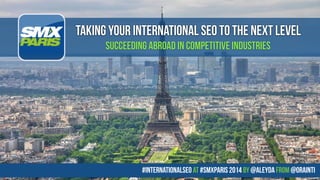 #internationalseo at #SMXPARIS 2014 by @aleyda from @orainti
taking your international seo to the next level
succeeding abroad in competitive industries
 