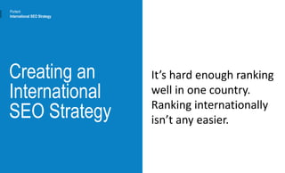Creating an
International
SEO Strategy
It’s hard enough ranking
well in one country.
Ranking internationally
isn’t any easier.
Portent
International SEO Strategy
 
