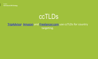 ccTLDs
TripAdvisor, Amazon and Freelancer.com use ccTLDs for country
targeting.
Portent
International SEO Strategy
 