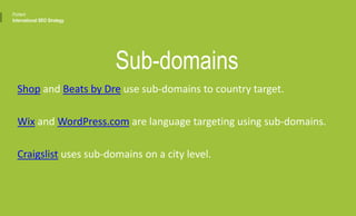 Sub-domains
Shop and Beats by Dre use sub-domains to country target.
Wix and WordPress.com are language targeting using sub-domains.
Craigslist uses sub-domains on a city level.
Portent
International SEO Strategy
 