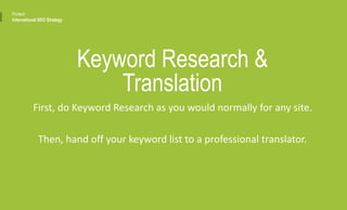 Keyword Research &
Translation
First, do Keyword Research as you would normally for any site.
Then, hand off your keyword list to a professional translator.
Portent
International SEO Strategy
 