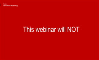 This webinar will NOT
Portent
International SEO Strategy
 