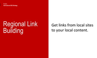 Regional Link
Building
Get links from local sites
to your local content.
Portent
International SEO Strategy
 