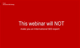 This webinar will NOT
make you an International SEO expert
Portent
International SEO Strategy
 