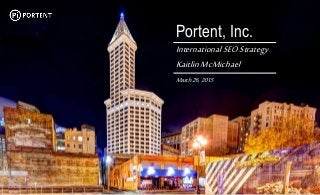 Portent, Inc.
Your Name
PresentationName
MonthXX,20XX
Portent, Inc.
InternationalSEOStrategy
KaitlinMcMichael
March26,2015
 