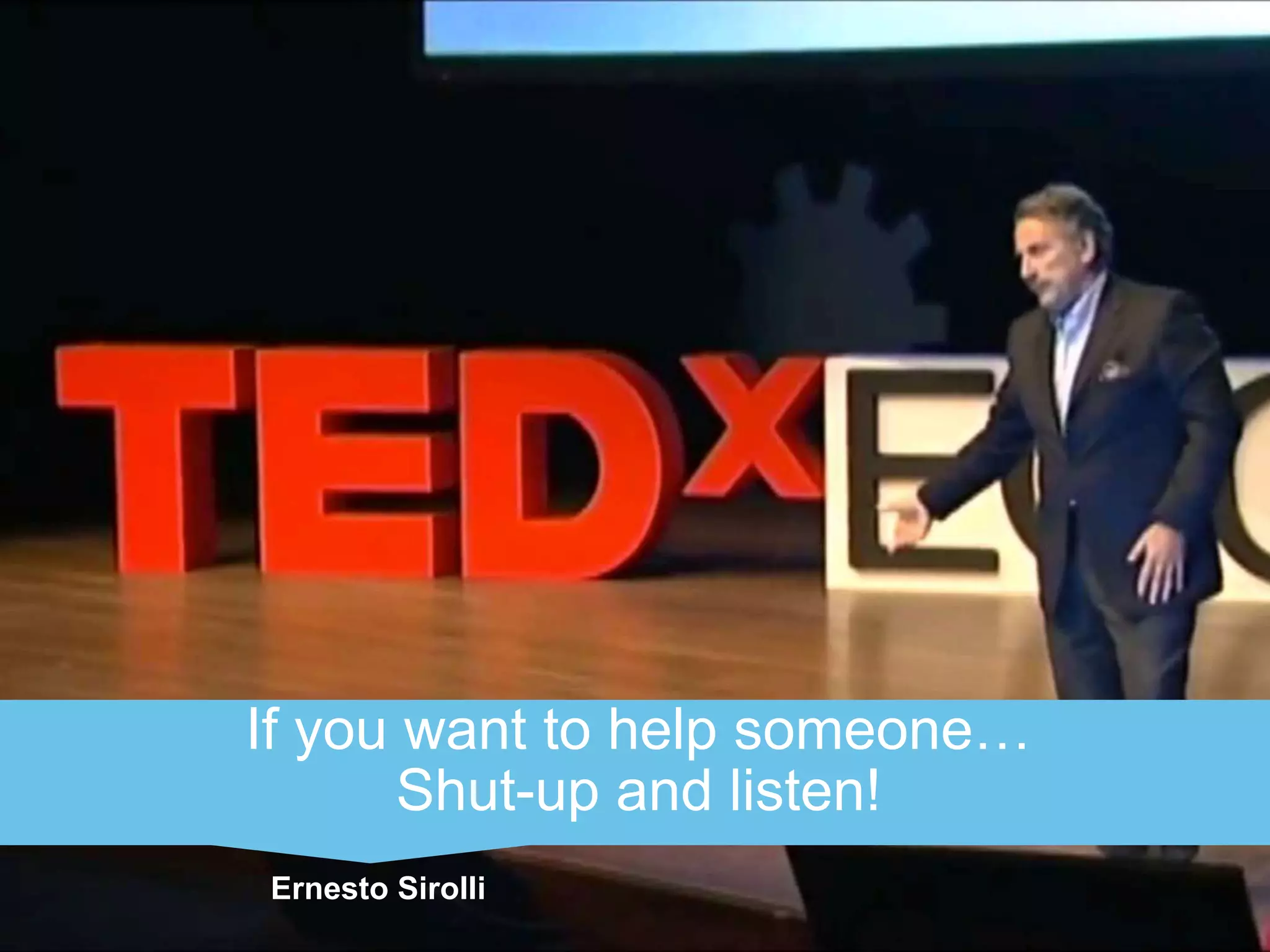 If you want to help someone… 
Shut-up and listen! 
Ernesto Sirolli 
 