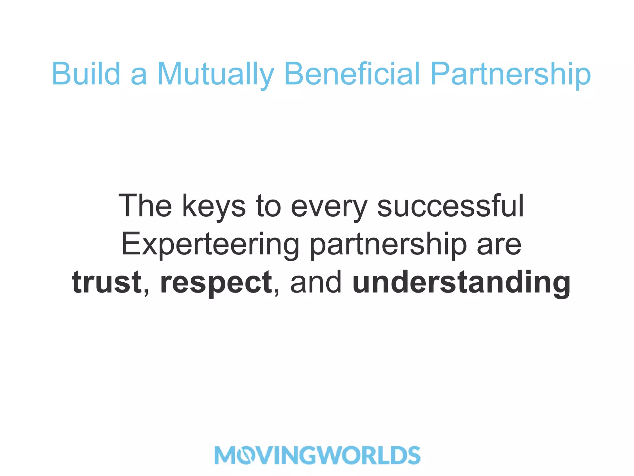 Build a Mutually Beneficial Partnership 
The keys to every successful 
Experteering partnership are 
trust, respect, and understanding 
 