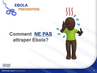 10
Comment NE PAS
attraper Ebola?
EBOLA
PREVENTION
 