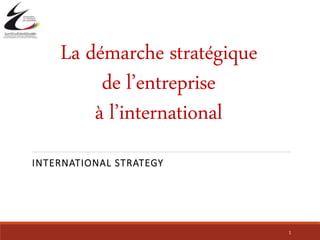 La démarche stratégique
de l’entreprise
à l’international
INTERNATIONAL STRATEGY
1
 