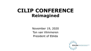 CILIP CONFERENCE
Reimagined
November 19, 2020
Ton van Vlimmeren
President of Eblida
 