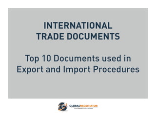 INTERNATIONAL
TRADE DOCUMENTS
Top 10 Documents used in
Export and Import Procedures
 