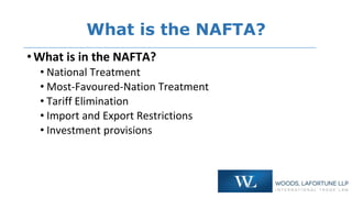 What is the NAFTA?
•What is in the NAFTA?
• National Treatment
• Most-Favoured-Nation Treatment
• Tariff Elimination
• Imp...