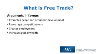 What is Free Trade?
Arguments in favour:
• Promotes peace and economic development
• Encourage competitiveness
• Creates e...