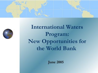 International Waters 
Program: 
New Opportunities for 
the World Bank 
June 2005 
 