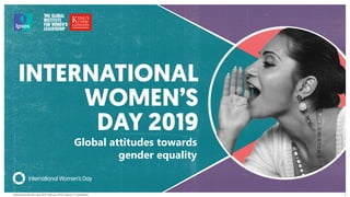 International Women’s Day 2019 | February 2019 | Version 1 | Confidential
© 2016 Ipsos. All rights reserved. Contains Ipsos' Confidential and Proprietary information and may
not be disclosed or reproduced without the prior written consent of Ipsos.
1
Global attitudes towards
gender equality
 