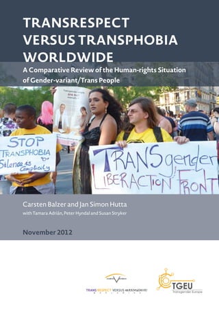 Transrespect
versus Transphobia
Worldwide
A Comparative Review of the Human-rights Situation
of Gender-variant/Trans People
Carsten Balzer and Jan Simon Hutta
with Tamara Adrián, Peter Hyndal and Susan Stryker
November 2012
 