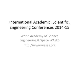 International Academic, Scientific,
Engineering Conferences 2014-15
World Academy of Science
Engineering & Space WASES
http://www.wases.org

 