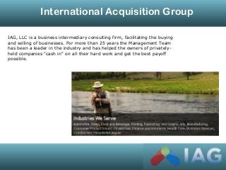 International Acquisition Group
IAG, LLC is a business intermediary consulting firm, facilitating the buying
and selling o...