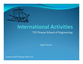 TEI Piraeus School of Engineering



                                     Angelo Davaris




Erasmus Staff Training Week 2012
 