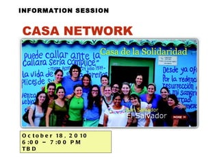 INFORMATION SESSION CASA NETWORK   October 18, 2010  6:00 – 7:00 PM  TBD 