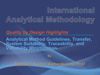 Quality by Design Highlights
Analytical Method Guidelines, Transfer,
System Suitability, Traceability, and
Variability Minimization
                  By

   Satendra Kumar Vishwakarma, PhD
 