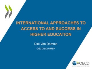INTERNATIONAL APPROACHES TO
ACCESS TO AND SUCCESS IN
HIGHER EDUCATION
Dirk Van Damme
OECD/EDU/IMEP
 
