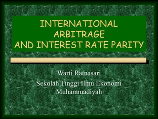 1
INTERNATIONAL
ARBITRAGE
AND INTEREST RATE PARITY
Warti Ratnasari
Sekolah Tinggi Ilmu Ekonomi
Muhammadiyah
 