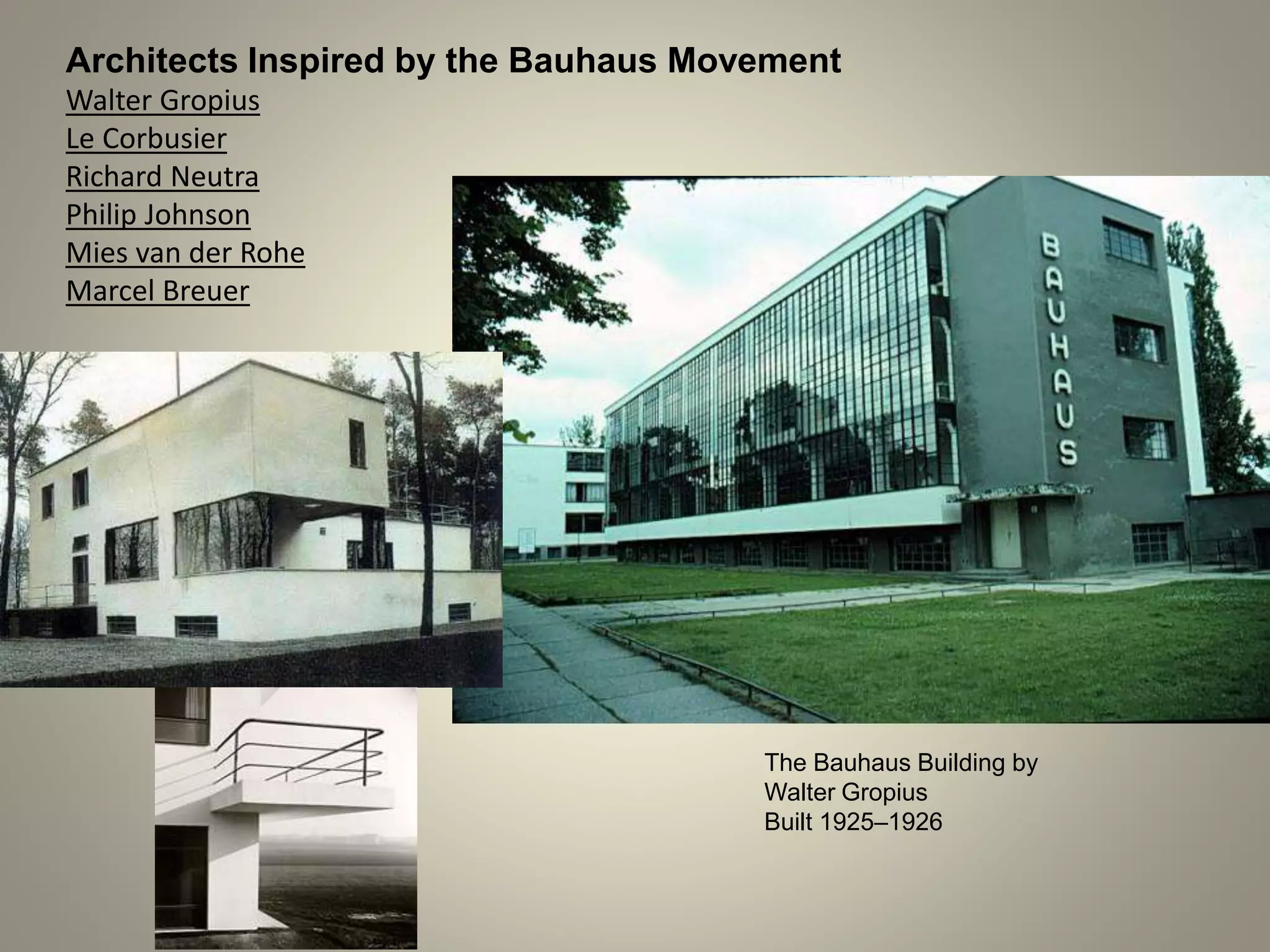 Architects Inspired by the Bauhaus Movement
Walter Gropius
Le Corbusier
Richard Neutra
Philip Johnson
Mies van der Rohe
Marcel Breuer
The Bauhaus Building by
Walter Gropius
Built 1925–1926
 