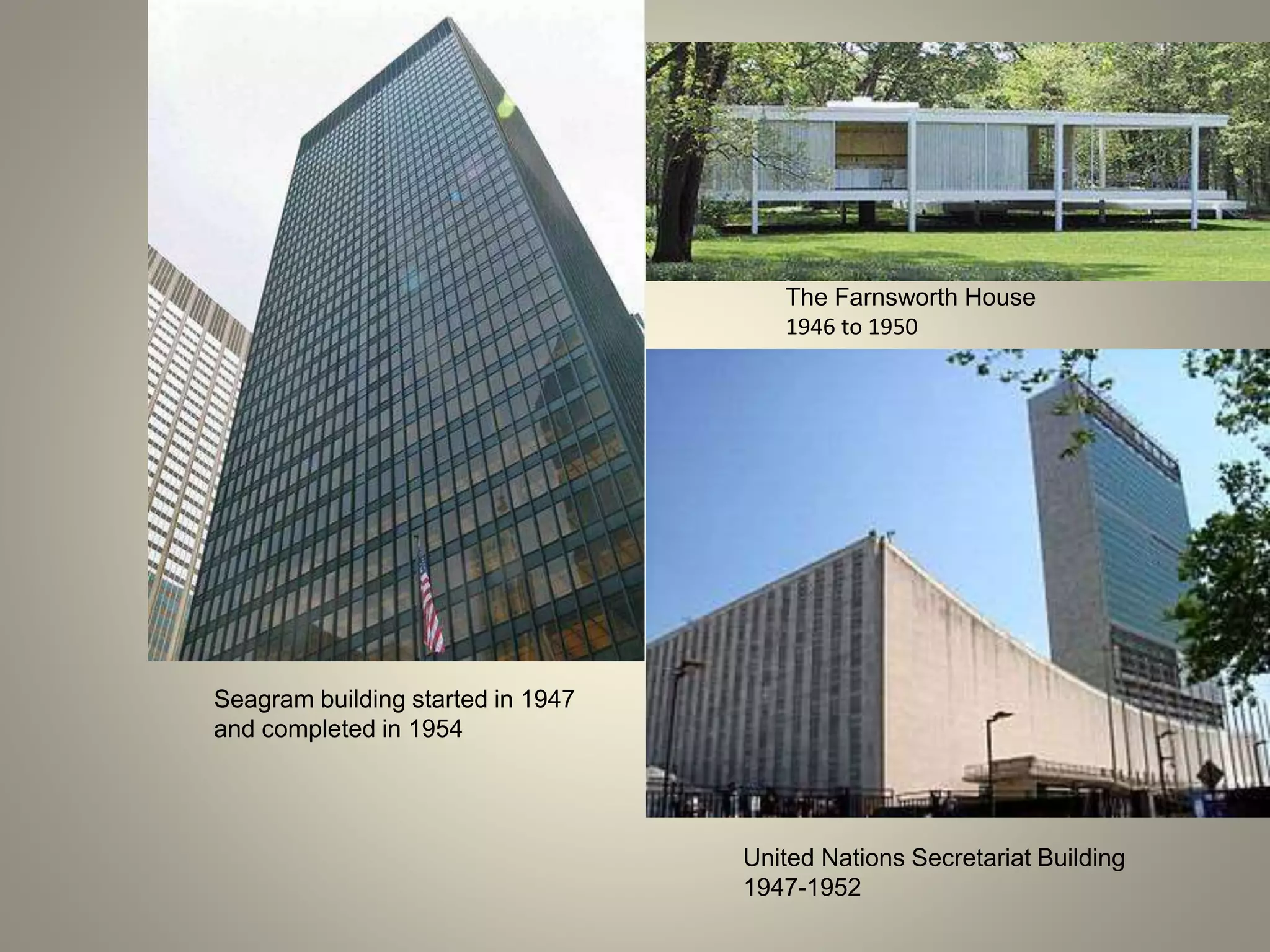 Seagram building started in 1947
and completed in 1954
The Farnsworth House
1946 to 1950
United Nations Secretariat Building
1947-1952
 