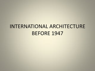 INTERNATIONAL ARCHITECTURE
BEFORE 1947
 