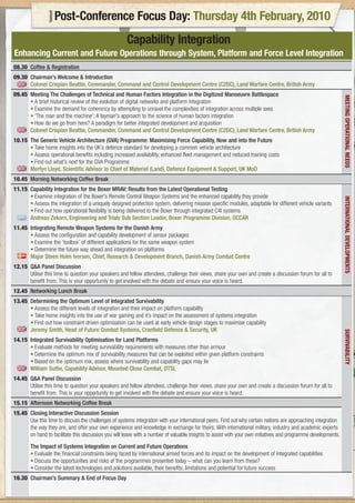 Post-Conference Focus Day: Thursday 4th February, 2010
                                                      Capability Integration
Enhancing Current and Future Operations through System, Platform and Force Level Integration
08.30 Coffee & Registration
09.30 Chairman’s Welcome & Introduction
      Colonel Crispian Beattie, Commander, Command and Control Development Centre (C2DC), Land Warfare Centre, British Army
09.45 Meeting The Challenges of Technical and Human Factors Integration in the Digitized Manoeuvre Battlespace




                                                                                                                                                                MEETING OPERATIONAL NEEDS
      • A brief historical review of the evolution of digital networks and platform integration
      • Examine the demand for coherency by attempting to unravel the complexities of integration across multiple axes
      • 'The man and the machine': A layman's approach to the science of human factors integration
      • How do we go from here? A paradigm for better integrated development and acquisition
      Colonel Crispian Beattie, Commander, Command and Control Development Centre (C2DC), Land Warfare Centre, British Army
10.15 The Generic Vehicle Architecture (GVA) Programme: Maximising Force Capability, Now and into the Future
      • Take home insights into the UK’s defence standard for developing a common vehicle architecture
      • Assess operational benefits including increased availability, enhanced fleet management and reduced training costs
      • Find out what’s next for the GVA Programme
      Merfyn Lloyd, Scientific Advisor to Chief of Materiel (Land), Defence Equipment & Support, UK MoD
10.45 Morning Networking Coffee Break
11.15 Capability Integration for the Boxer MRAV: Results from the Latest Operational Testing
      • Examine integration of the Boxer's Remote Control Weapon Systems and the enhanced capability they provide




                                                                                                                                                                INTERNATIONAL DEVELOPMENTS
      • Assess the integration of a uniquely designed protection system, delivering mission specific modules, adaptable for different vehicle variants
      • Find out how operational flexibility is being delivered to the Boxer through integrated C4I systems
      Andreas Zekorn, Engineering and Trials Sub Section Leader, Boxer Programme Division, OCCAR
11.45 Integrating Remote Weapon Systems for the Danish Army
      • Assess the configuration and capability development of sensor packages
      • Examine the ‘toolbox’ of different applications for the same weapon system
      • Determine the future way ahead and integration on platforms
      Major Steen Holm Iversen, Chief, Research & Development Branch, Danish Army Combat Centre
12.15 Q&A Panel Discussion
      Utilise this time to question your speakers and fellow attendees, challenge their views, share your own and create a discussion forum for all to
      benefit from. This is your opportunity to get involved with the debate and ensure your voice is heard.
12.45 Networking Lunch Break
13.45 Determining the Optimum Level of Integrated Survivability
      • Assess the different levels of integration and their impact on platform capability
      • Take home insights into the use of war gaming and it’s impact on the assessment of systems integration
      • Find out how constraint driven optimisation can be used at early vehicle design stages to maximise capability
      Jeremy Smith, Head of Future Combat Systems, Cranfield Defence & Security, UK

                                                                                                                                                                SURVIVABILITY
14.15 Integrated Survivability Optimisation for Land Platforms
      • Evaluate methods for meeting survivability requirements with measures other than armour
      • Determine the optimum mix of survivability measures that can be exploited within given platform constraints
      • Based on the optimum mix, assess where survivability and capability gaps may lie
      William Suttie, Capability Advisor, Mounted Close Combat, DTSL
14.45 Q&A Panel Discussion
      Utilise this time to question your speakers and fellow attendees, challenge their views, share your own and create a discussion forum for all to
      benefit from. This is your opportunity to get involved with the debate and ensure your voice is heard.
15.15 Afternoon Networking Coffee Break
15.45 Closing Interactive Discussion Session
      Use this time to discuss the challenges of systems integration with your international peers. Find out why certain nations are approaching integration
      the way they are, and offer your own experience and knowledge in exchange for theirs. With international military, industry and academic experts
      on hand to facilitate this discussion you will leave with a number of valuable insights to assist with your own initiatives and programme developments.
        The Impact of Systems Integration on Current and Future Operations
        • Evaluate the financial constraints being faced by international armed forces and its impact on the development of integrated capabilities
        • Discuss the opportunities and risks of the programmes presented today – what can you learn from these?
        • Consider the latest technologies and solutions available, their benefits, limitations and potential for future success
16.30 Chairman’s Summary & End of Focus Day
 