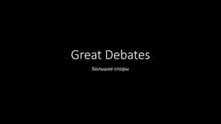 Great Debates
Большие споры
 