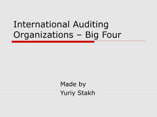 International Auditing
Organizations – Big Four
Made by
Yuriy Stakh
 